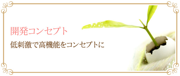 開発コンセプト 低刺激で高機能をコンセプトに