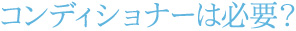 コンディショナーは必要？