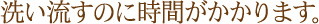 洗い流すのに時間がかかります。